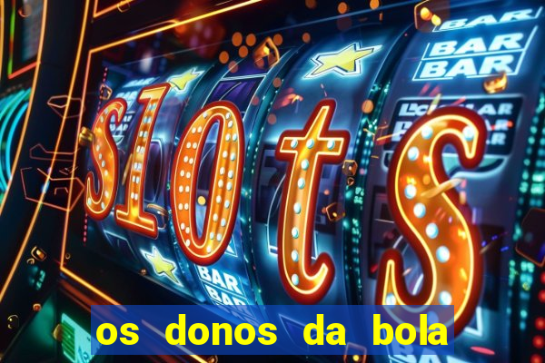os donos da bola casa de aposta
